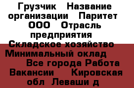 Грузчик › Название организации ­ Паритет, ООО › Отрасль предприятия ­ Складское хозяйство › Минимальный оклад ­ 22 000 - Все города Работа » Вакансии   . Кировская обл.,Леваши д.